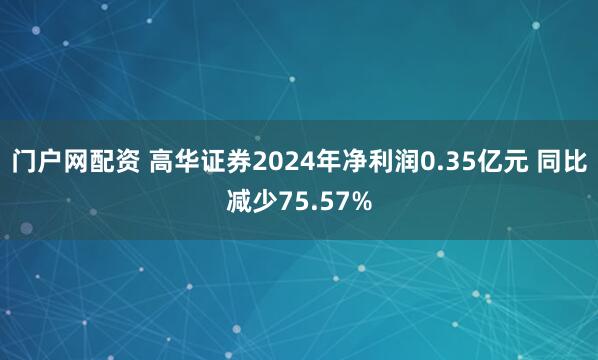 门户网配资 高华证券2024年净利润0.35亿元 同比减少75.57%