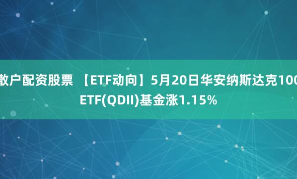 散户配资股票 【ETF动向】5月20日华安纳斯达克100ETF(QDII)基金涨1.15%