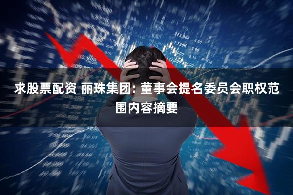 求股票配资 丽珠集团: 董事会提名委员会职权范围内容摘要