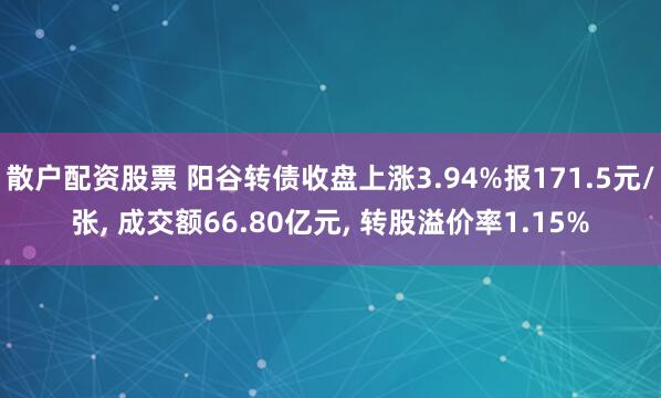 散户配资股票 阳谷转债收盘上涨3.94%报171.5元/张, 成交额66.80亿元, 转股溢价率1.15%
