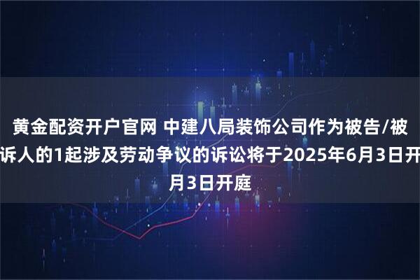 黄金配资开户官网 中建八局装饰公司作为被告/被上诉人的1起涉及劳动争议的诉讼将于2025年6月3日开庭