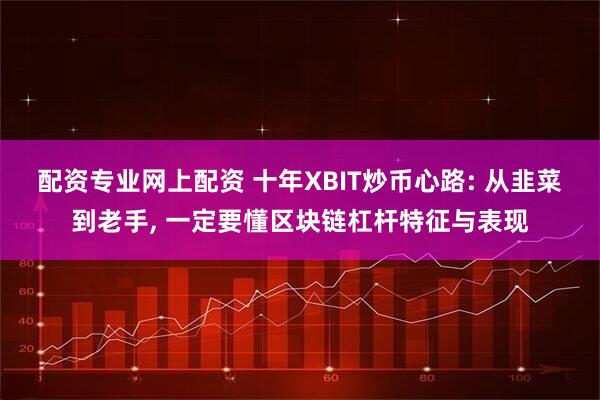 配资专业网上配资 十年XBIT炒币心路: 从韭菜到老手, 一定要懂区块链杠杆特征与表现
