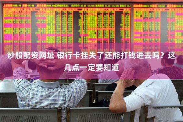 炒股配资网址 银行卡挂失了还能打钱进去吗？这几点一定要知道